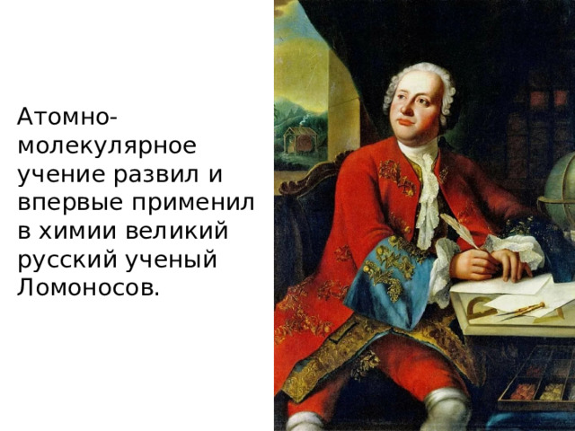 Атомно-молекулярное учение развил и впервые применил в химии великий русский ученый Ломоносов. 