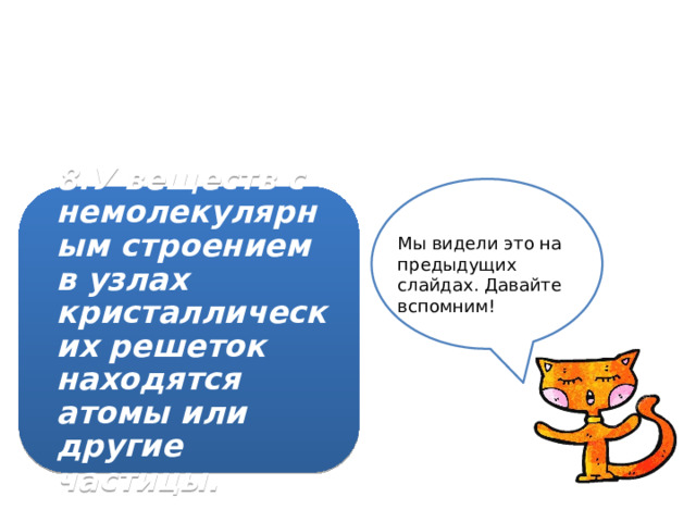 8.У веществ с немолекулярным строением в узлах кристаллических решеток находятся атомы или другие частицы. Мы видели это на предыдущих слайдах. Давайте вспомним! 