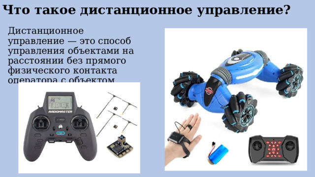Что такое дистанционное управление?   Дистанционное управление — это способ управления объектами на расстоянии без прямого физического контакта оператора с объектом. 