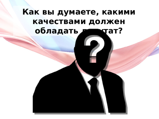 Как вы думаете, какими качествами должен обладать депутат? 