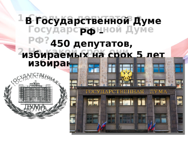 Сколько депутатов в Государственной Думе РФ? На какой срок они избираются? В Государственной Думе РФ – 450 депутатов, избираемых на срок 5 лет 