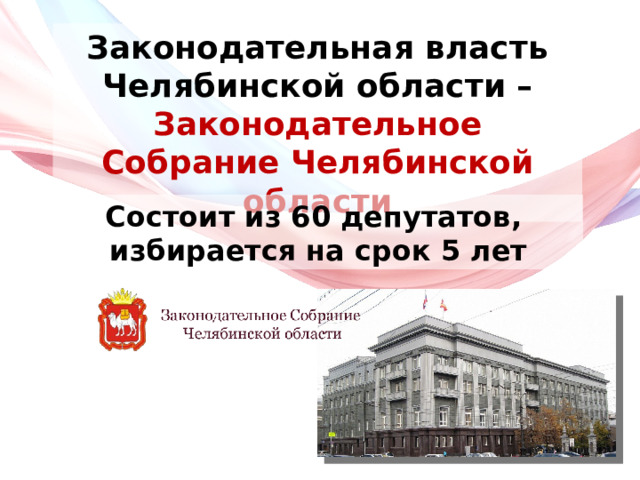 Законодательная власть Челябинской области – Законодательное Собрание Челябинской области Состоит из 60 депутатов, избирается на срок 5 лет 