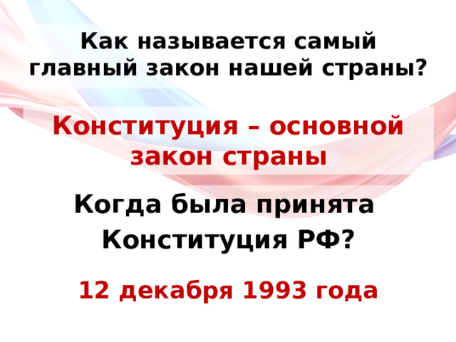 Как называется самый главный закон нашей страны? Конституция – основной закон страны Когда была принята Конституция РФ? 12 декабря 1993 года 