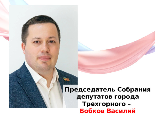 Председатель Собрания депутатов города Трехгорного – Бобков Василий Владимирович 