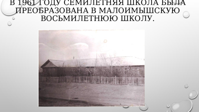 В 1961 году семилетняя школа была преобразована в Малоимышскую  восьмилетнюю школу.    