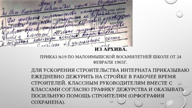 Из архива. Приказ №19 по Малоимышской восьмилетней школе от 24 февраля 1965г. Для ускорения строительства интерната приказываю ежедневно дежурить на стройке в рабочее время строителей. Классным руководителям вместе с классами согласно графику дежурства и оказывать посильную помощь строителям (орфография сохранена). Директор школы: Савельев Владимир Дмитриевич 