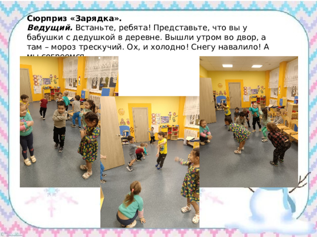 Сюрприз «Зарядка». Ведущий.  Встаньте, ребята! Представьте, что вы у бабушки с дедушкой в деревне. Вышли утром во двор, а там – мороз трескучий. Ох, и холодно! Снегу навалило! А мы согреемся. 