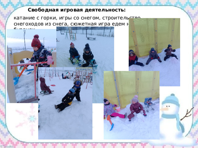  Свободная игровая деятельность: катание с горки, игры со снегом, строительство снегоходов из снега, сюжетная игра едем на буранах. 