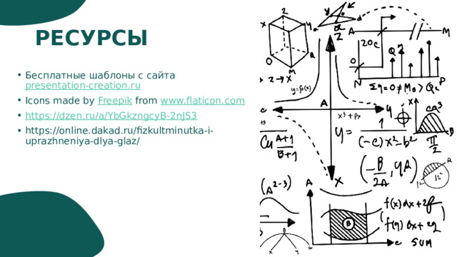РЕСУРСЫ Бесплатные шаблоны с сайта presentation-creation.ru Icons made by Freepik from www.flaticon.com https:// dzen.ru/a/YbGkzngcyB-2nJS3 https://online.dakad.ru/fizkultminutka-i-uprazhneniya-dlya-glaz/ 