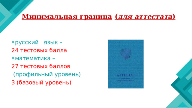 Минимальная  граница  ( для  аттестата )    русский  язык – 24 тестовых балла математика – 27 тестовых баллов  (профильный уровень) 3 (базовый уровень) 