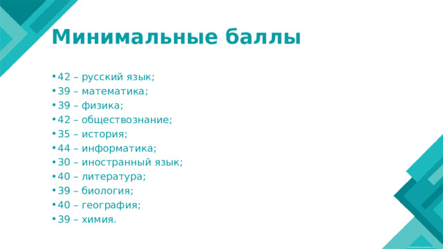 Минимальные баллы 42 – русский язык; 39 – математика; 39 – физика; 42 – обществознание; 35 – история; 44 – информатика; 30 – иностранный язык; 40 – литература; 39 – биология; 40 – география; 39 – химия. 