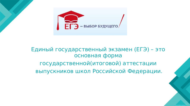 Единый государственный экзамен (ЕГЭ) – это основная форма государственной(итоговой) аттестации выпускников школ Российской Федерации. 