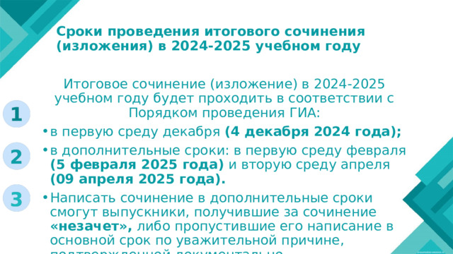 Сроки проведения итогового сочинения  (изложения) в 2024-2025 учебном году   Итоговое сочинение (изложение) в 2024-2025 учебном году будет проходить в соответствии с Порядком проведения ГИА: в первую среду декабря (4 декабря 2024 года); в дополнительные сроки: в первую среду февраля (5 февраля 2025 года) и вторую среду апреля (09 апреля 2025 года). Написать сочинение в дополнительные сроки смогут выпускники, получившие за сочинение «незачет», либо пропустившие его написание в основной срок по уважительной причине, подтвержденной документально. 1 Lorem ipsum dolor sit amet, consectetur adipiscing elit, sed do eiusmod tempor incididunt ut labore et dolore magna aliqua. Ut enim ad minim veniam, quis nostrud exercitation ullamco laboris nisi ut aliquip ex ea commodo consequat. Duis aute irure dolor in reprehenderit in voluptate velit esse cillum dolore eu fugiat nulla pariatur. 2 3 