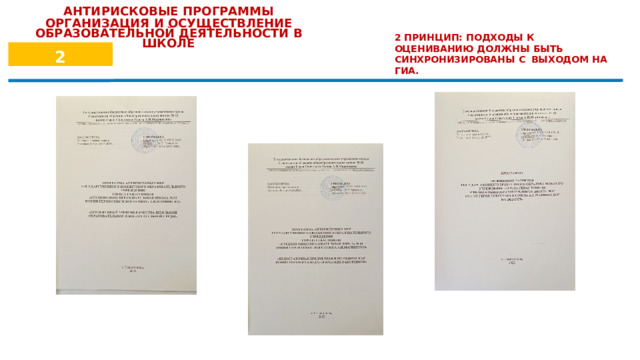АНТИРИСКОВЫЕ ПРОГРАММЫ ОРГАНИЗАЦИЯ  И  ОСУЩЕСТВЛЕНИЕ ОБРАЗОВАТЕЛЬНОЙ ДЕЯТЕЛЬНОСТИ В ШКОЛЕ 2  ПРИНЦИП:  ПОДХОДЫ  К  ОЦЕНИВАНИЮ ДОЛЖНЫ  БЫТЬ  СИНХРОНИЗИРОВАНЫ  С ВЫХОДОМ  НА  ГИА.  2 