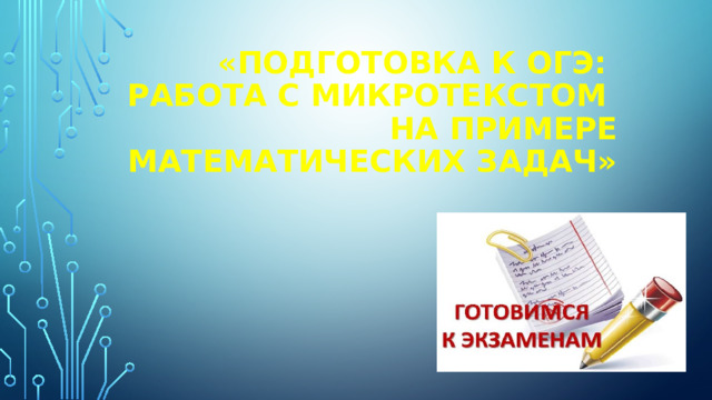 «Подготовка к ОГЭ:  работа с микротекстом  на примере математических задач» 