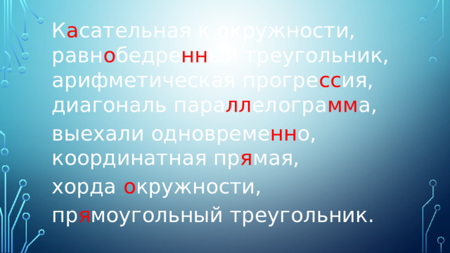 К а сательная к окружности, равн о бедре нн ый треугольник, арифметическая прогре сс ия, диагональ пара лл елогра мм а, выехали одновреме нн о, координатная пр я мая,  хорда о кружности, пр я моугольный треугольник. 