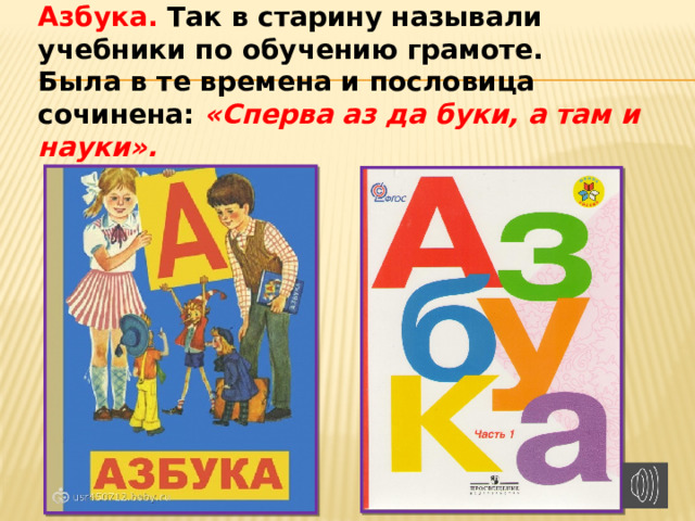 Азбука. Так в старину называли учебники по обучению грамоте.  Была в те времена и пословица сочинена: «Сперва аз да буки, а там и науки».   