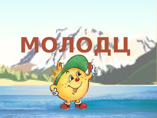 МОЛОДЦЫ ! 