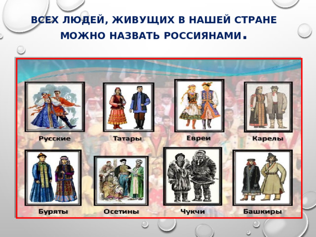 Всех людей, живущих в нашей стране можно назвать россиянами . 
