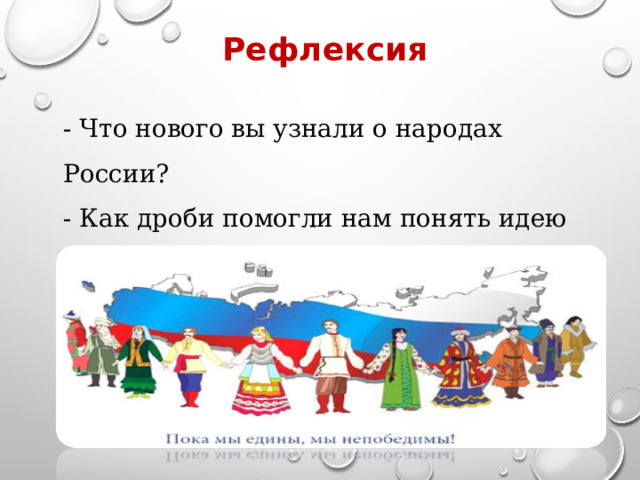 Рефлексия - Что нового вы узнали о народах России? - Как дроби помогли нам понять идею единства? - Какая задача показалась самой интересной? 