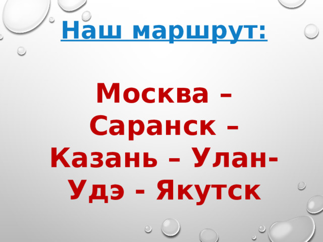 Наш маршрут:  Москва – Саранск – Казань – Улан-Удэ - Якутск 
