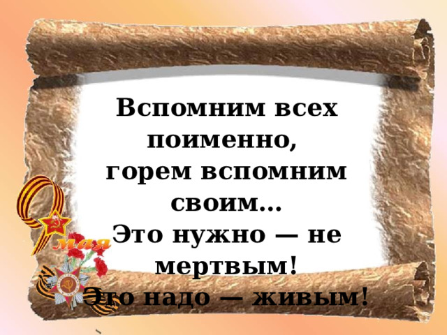 Вспомним всех поименно, горем вспомним своим… Это нужно — не мертвым!  Это надо — живым! 