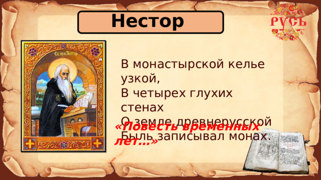 Нестор В монастырской келье узкой, В четырех глухих стенах О земле древнерусской Быль записывал монах. «Повесть временных лет…» 