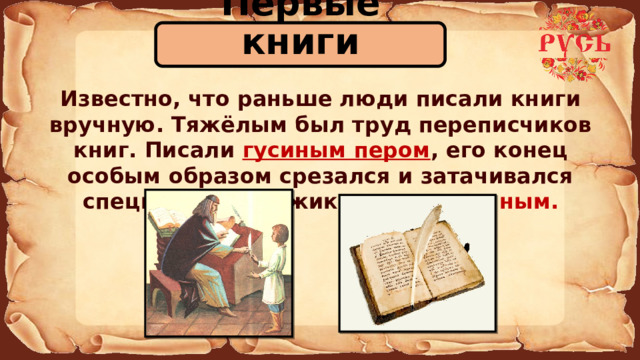 Первые книги Известно, что раньше люди писали книги вручную. Тяжёлым был труд переписчиков книг. Писали гусиным пером , его конец особым образом срезался и затачивался специальным ножиком – перочинным. 
