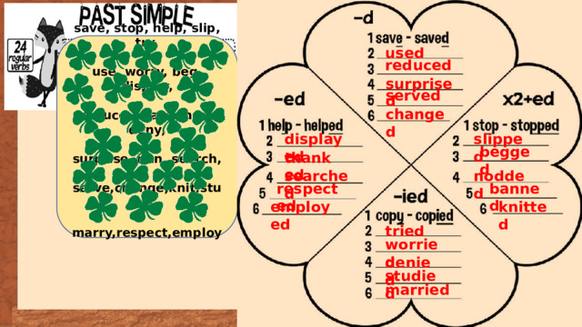 save, stop, help, slip, try,  use, worry, beg, display,  reduce, thank, nod, deny,  surprise, ban, search,  serve,change,knit,study,  marry,respect,employ  used reduced surprised served changed slipped displayed begged thanked searched nodded banned respected employed knitted tried worried denied studied married 
