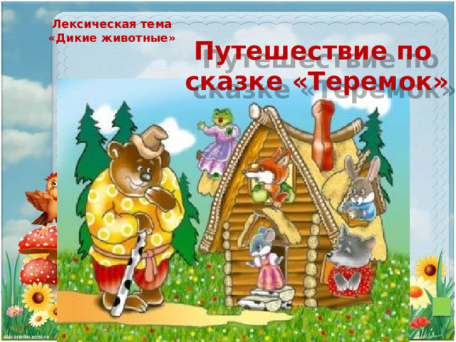 Лексическая тема «Дикие животные» Путешествие по сказке «Теремок»            