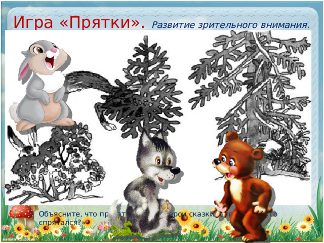 Игра «Прятки». Развитие зрительного внимания . Объясните, что прятаться будут герои сказки. Спросите: «Кто спрятался?» 