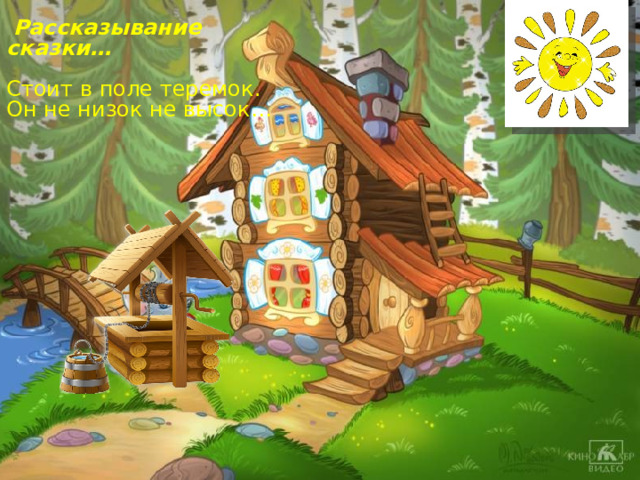  Рассказывание сказки… Стоит в поле теремок. Он не низок не высок… 