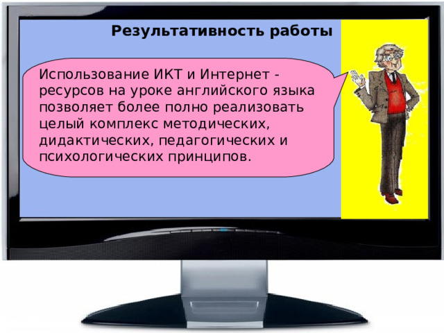  Результативность работы Использование ИКТ и Интернет - ресурсов на уроке английского языка позволяет более полно реализовать целый комплекс методических, дидактических, педагогических и психологических принципов. 