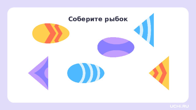 Соберите рыбок Открытие нового знания — Какие фигуры вы видите на экране? (Овалы и треугольники.) — Как вы думаете, можно ли из них собрать рыбок? (Можно.) 