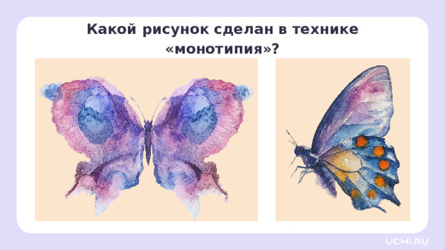 Какой рисунок сделан в технике «монотипия»? Открытие нового знания — Ребята, какой рисунок сделан с помощью техники «монотипия», то есть отпечатывания рисунка? (Первый.) — Почему вы так думаете? (Он симметричный.)  