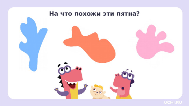 На что похожи эти пятна? Активизация творческой деятельности — Рассмотрите пятна. Подумайте, на что они похожи? Чего им не хватает? 