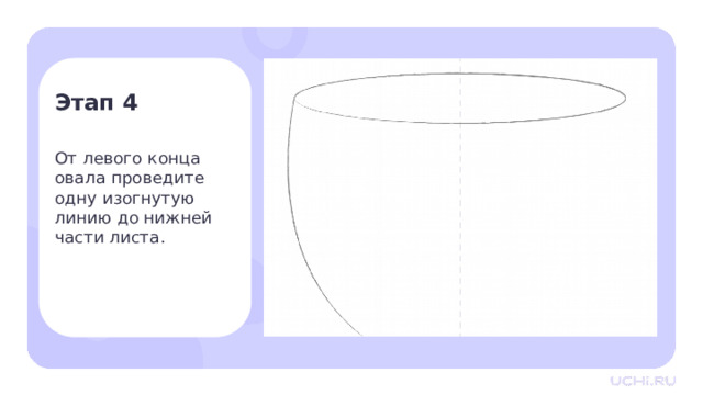 Этап 4 От левого конца  овала проведите  одну изогнутую  линию до нижней  части листа. Практическая работа — От левого конца овала проведите одну изогнутую линию до нижней части листа. 