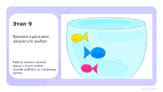 Этап 9 Яркими красками закрасьте рыбок. Работу можно начать  сразу с этого этапа,  скачав шаблон со страницы урока. Практическая работа — Яркими красками закрасьте рыбок. Заметка для учителя: вы можете сразу перейти к этапу с монотипией, используя шаблон к уроку из сервиса «Подготовка к уроку». Но важно сначала сложить лист пополам, а затем раскрашивать половину картинки. 