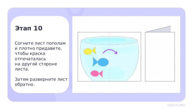 Этап 10 Согните лист пополам и плотно придавите, чтобы краска отпечаталась  на другой стороне  листа. Затем разверните лист обратно. Практическая работа — Согните лист пополам и плотно придавите, чтобы краска отпечаталась на другой стороне листа. — Затем разверните лист обратно. 