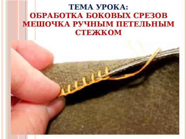 Тема урока:  Обработка боковых срезов мешочка ручным петельным стежком 
