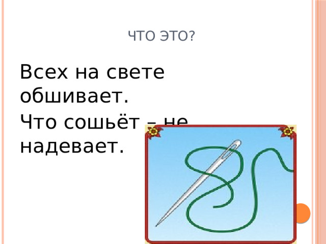  Что это? Всех на свете обшивает. Что сошьёт – не надевает. 