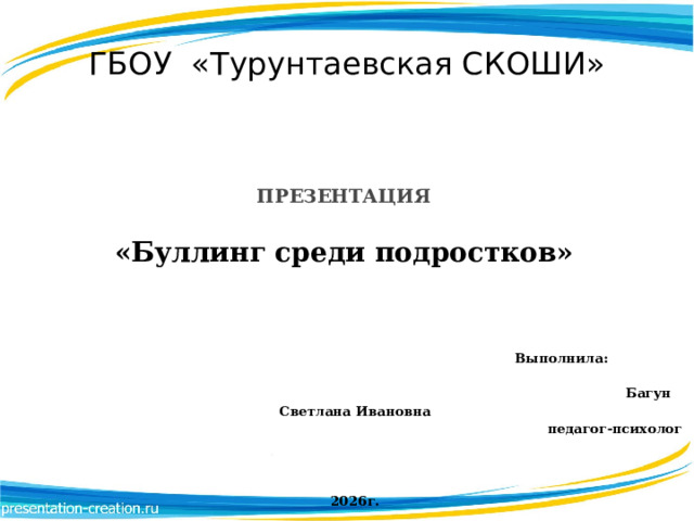 ГБОУ «Турунтаевская СКОШИ»     ПРЕЗЕНТАЦИЯ   «Буллинг среди подростков»   Выполнила:    Багун Светлана Ивановна  педагог-психолог 2026г. 