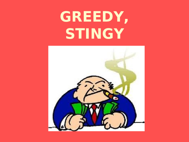 GREEDY,  STINGY 