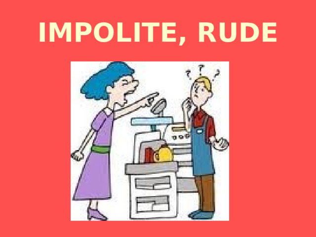 IMPOLITE, RUDE 
