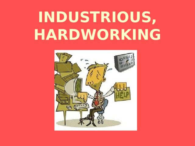 INDUSTRIOUS, HARDWORKING 