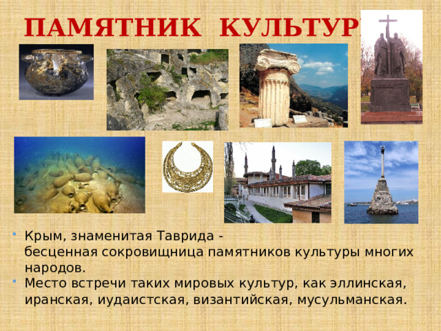 ПАМЯТНИК КУЛЬТУРЫ Крым, знаменитая Таврида - бесценная сокровищница памятников культуры многих народов. Место встречи таких мировых культур, как эллинская, иранская, иудаистская, византийская, мусульманская . 