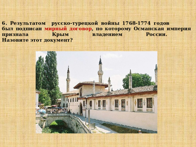   6. Результатом русско-турецкой войны 1768-1774 годов  был подписан мирный договор , по которому Османская империя признала Крым владением России.  Назовите этот документ? 