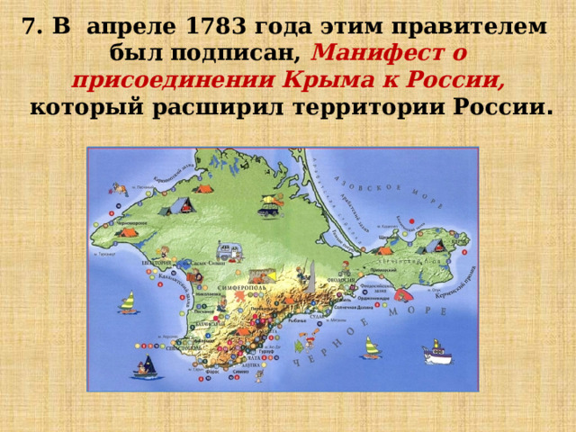7. В апреле 1783 года этим правителем был подписан, Манифест о присоединении Крыма к России,  который расширил территории России . 