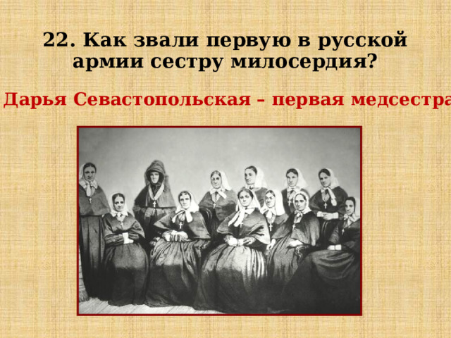 22. Как звали первую в русской армии сестру милосердия? Дарья Севастопольская – первая медсестра 