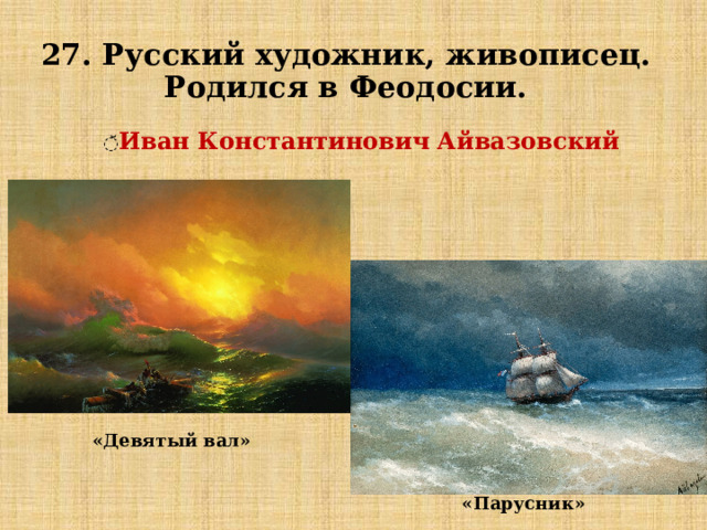 27. Русский художник, живописец.  Родился в Феодосии. ̆ Иван Константинович Айвазовский «Девятый вал» «Парусник» 